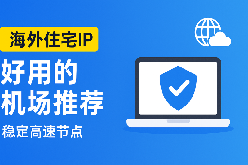 海外住宅IP机场哪个好用？亲测稳定节点推荐